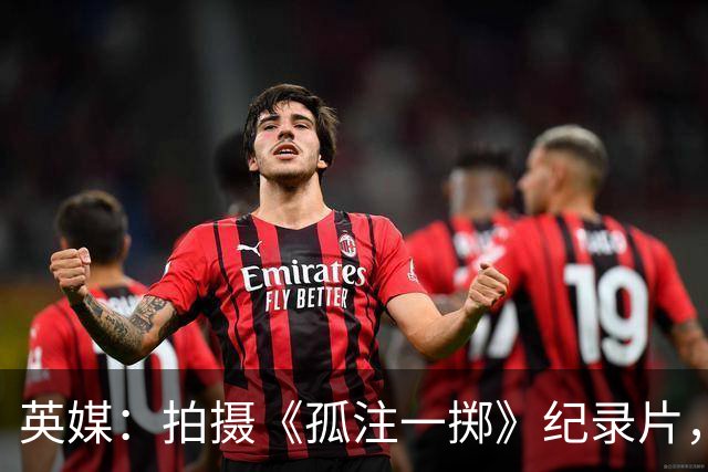 英媒：拍摄《孤注一掷》纪录片，曼联片酬超过1000万镑