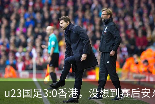 u23国足3:0香港，没想到赛后安东尼奥这样说，亚运要拿牌